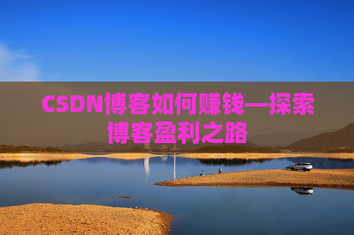 CSDN博客如何赚钱—探索博客盈利之路