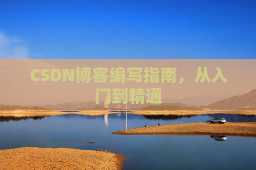 CSDN博客编写指南,从入门到精通